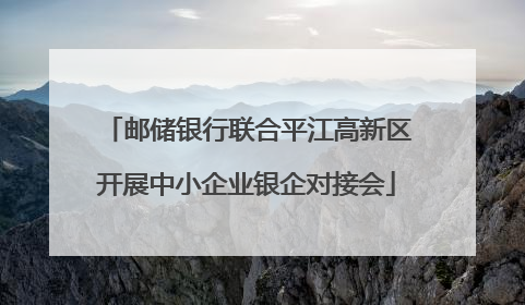 邮储银行联合平江高新区开展中小企业银企对接会