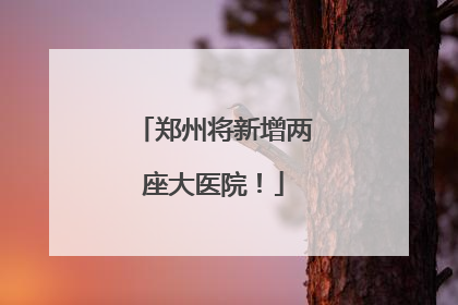 郑州将新增两座大医院！