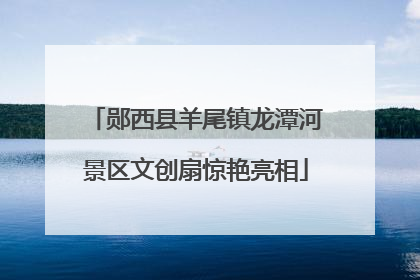 郧西县羊尾镇龙潭河景区文创扇惊艳亮相