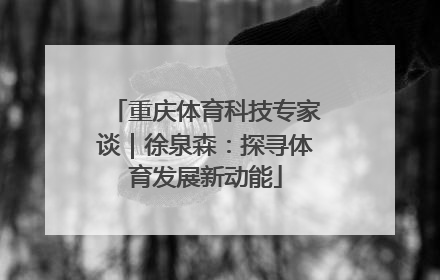重庆体育科技专家谈｜徐泉森：探寻体育发展新动能