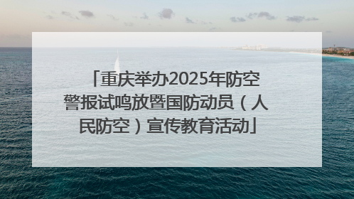 重庆举办2025年防空警报试鸣放暨国防动员（人民防空）宣传教育活动