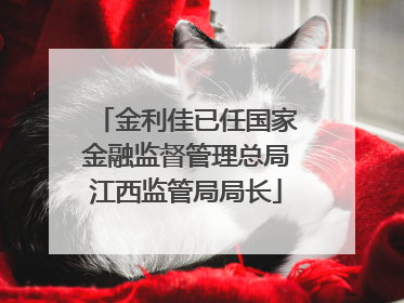 金利佳已任国家金融监督管理总局江西监管局局长