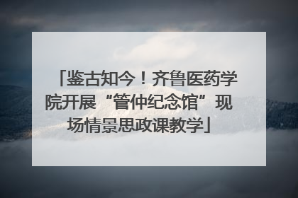 鉴古知今！齐鲁医药学院开展“管仲纪念馆”现场情景思政课教学