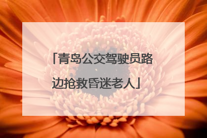 青岛公交驾驶员路边抢救昏迷老人