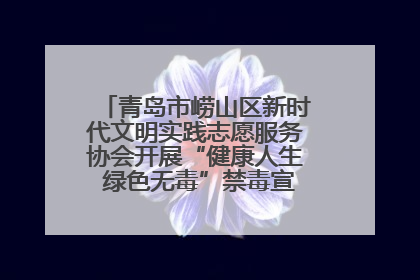 青岛市崂山区新时代文明实践志愿服务协会开展“健康人生 绿色无毒”禁毒宣传文明实践活动