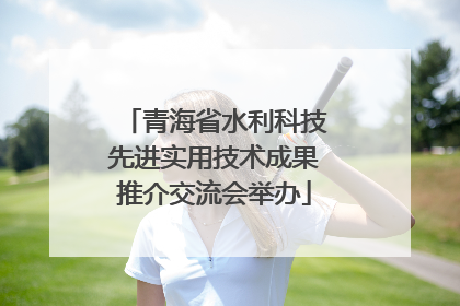 青海省水利科技先进实用技术成果推介交流会举办