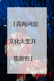 青海河湟文化大集开集迎客