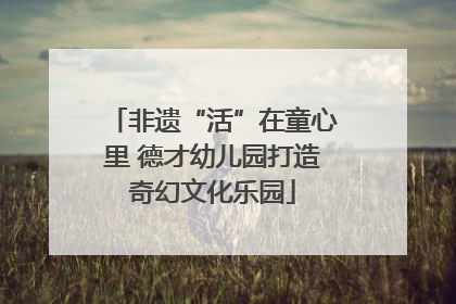 非遗“活”在童心里 德才幼儿园打造奇幻文化乐园
