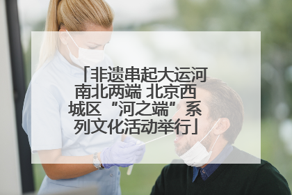 非遗串起大运河南北两端 北京西城区“河之端”系列文化活动举行