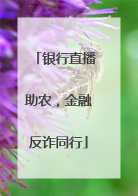 银行直播助农，金融反诈同行