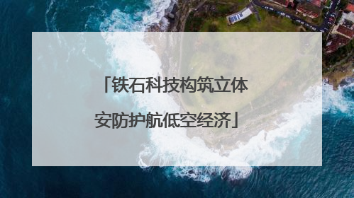 铁石科技构筑立体安防护航低空经济