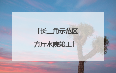 长三角示范区方厅水院竣工