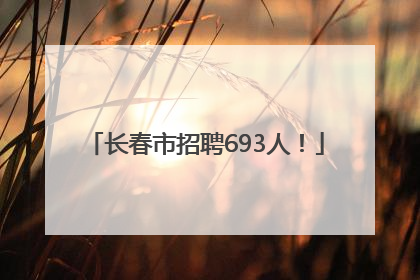 长春市招聘693人！
