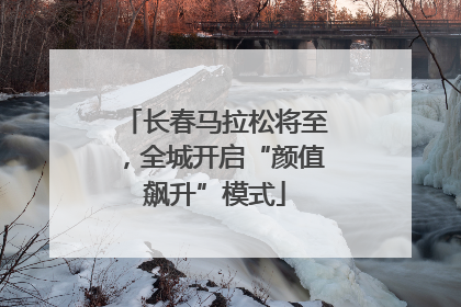 长春马拉松将至，全城开启“颜值飙升”模式