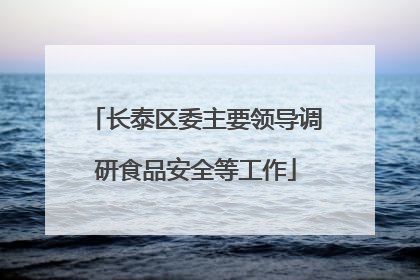 长泰区委主要领导调研食品安全等工作