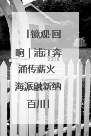 镜观·回响｜浦江奔涌传薪火 海派融新纳百川