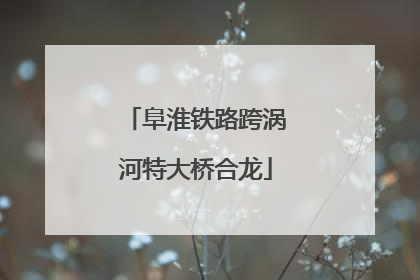 阜淮铁路跨涡河特大桥合龙