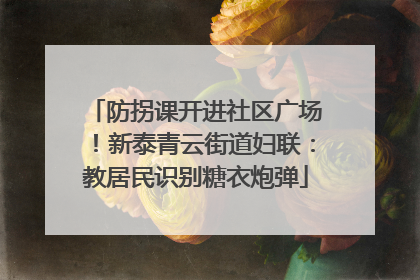 防拐课开进社区广场！新泰青云街道妇联：教居民识别糖衣炮弹