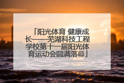 阳光体育 健康成长——芜湖科技工程学校第十一届阳光体育运动会圆满落幕