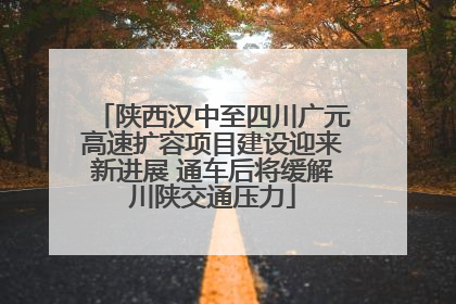 陕西汉中至四川广元高速扩容项目建设迎来新进展 通车后将缓解川陕交通压力