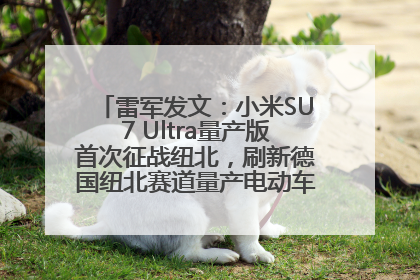 雷军发文：小米SU7 Ultra量产版首次征战纽北，刷新德国纽北赛道量产电动车圈速纪录，成为纽北史上最速量产电动车