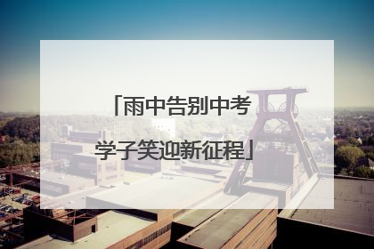 雨中告别中考 学子笑迎新征程