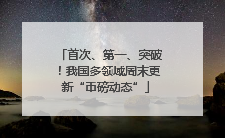 首次、第一、突破！我国多领域周末更新“重磅动态”
