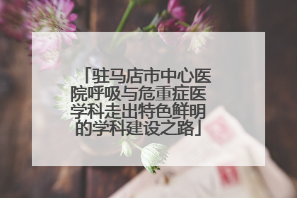 驻马店市中心医院呼吸与危重症医学科走出特色鲜明的学科建设之路