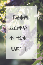 马来西亚百年华小“饮水思源”