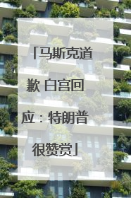 马斯克道歉 白宫回应：特朗普很赞赏
