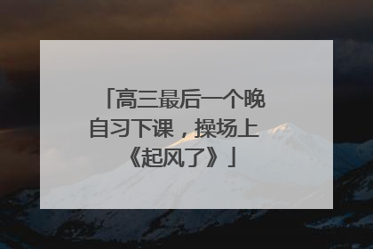 高三最后一个晚自习下课，操场上《起风了》