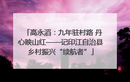 高永滔：九年驻村路 丹心映山红——记印江自治县乡村振兴“续航者”