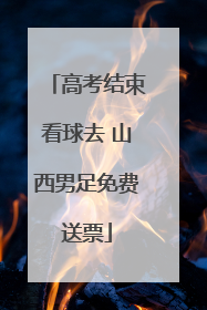 高考结束看球去 山西男足免费送票