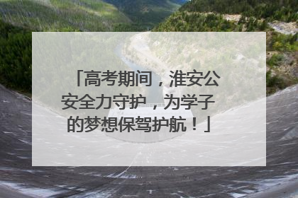 高考期间，淮安公安全力守护，为学子的梦想保驾护航！