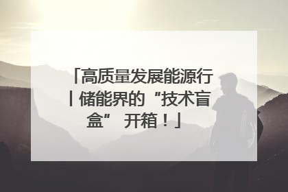 高质量发展能源行丨储能界的“技术盲盒” 开箱！