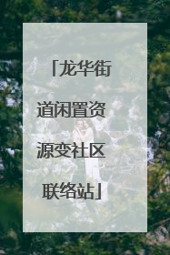 龙华街道闲置资源变社区联络站