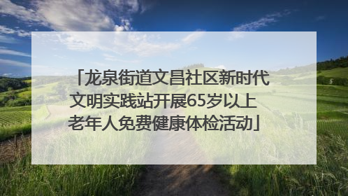 龙泉街道文昌社区新时代文明实践站开展65岁以上老年人免费健康体检活动