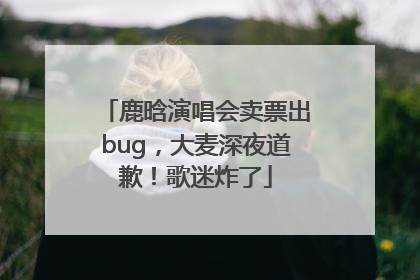 鹿晗演唱会卖票出bug，大麦深夜道歉！歌迷炸了