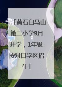 黄石白马山第二小学9月开学，1年级按对口学区招生
