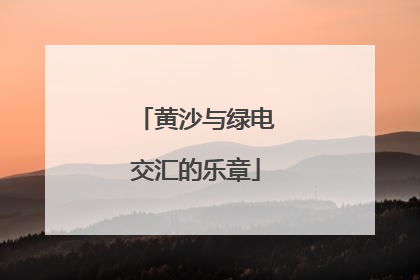 黄沙与绿电交汇的乐章