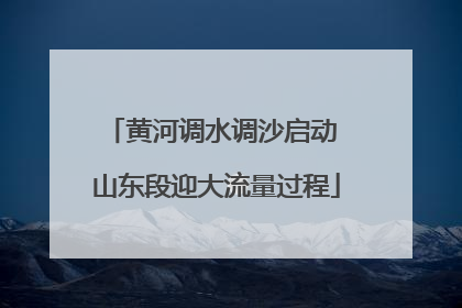 黄河调水调沙启动 山东段迎大流量过程