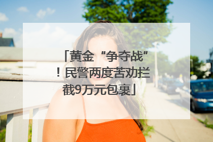 黄金“争夺战”！民警两度苦劝拦截9万元包裹