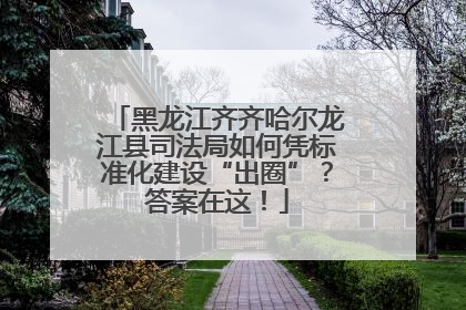 黑龙江齐齐哈尔龙江县司法局如何凭标准化建设“出圈”？答案在这！