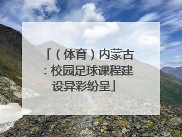 （体育）内蒙古：校园足球课程建设异彩纷呈