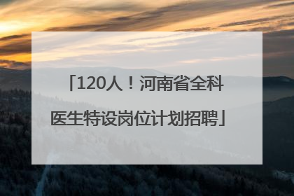 120人！河南省全科医生特设岗位计划招聘