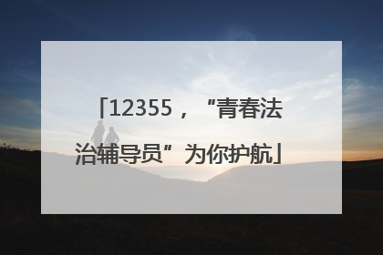 12355，“青春法治辅导员”为你护航