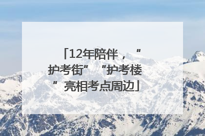 12年陪伴，“护考街”“护考楼”亮相考点周边