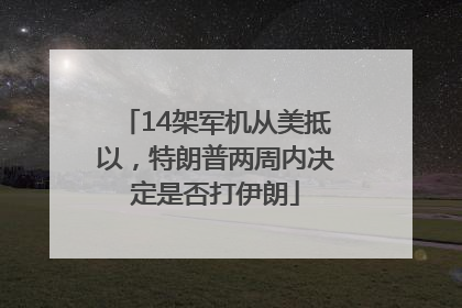 14架军机从美抵以，特朗普两周内决定是否打伊朗