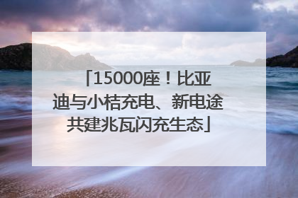 15000座！比亚迪与小桔充电、新电途共建兆瓦闪充生态