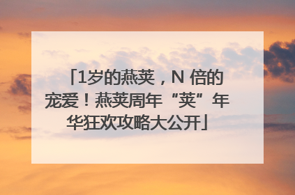 1岁的燕荚，N 倍的宠爱！燕荚周年“荚”年华狂欢攻略大公开